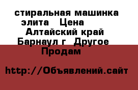 стиральная машинка элита › Цена ­ 800 - Алтайский край, Барнаул г. Другое » Продам   